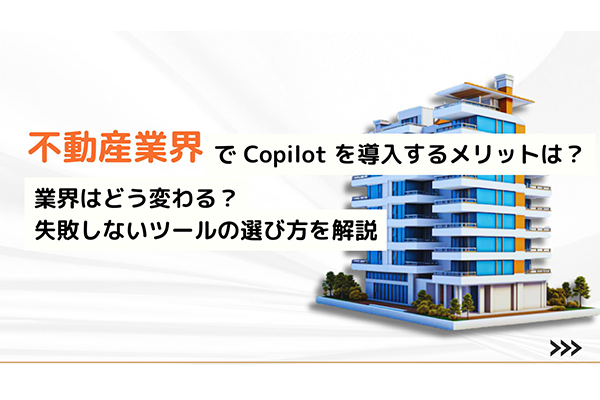 不動産業界でCopilotを導入するメリットは？業務はどう変わる？失敗しないツールの選び方も解説