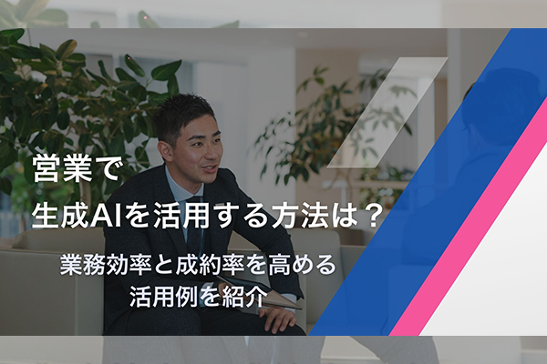 営業で生成AIを活用する方法は？業務効率と成約率を高める活用例を紹介